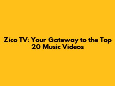 Zico TV: Your Gateway to the Top 20 Music Videos