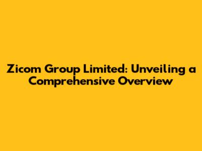 Zicom Group Limited: Unveiling a Comprehensive Overview