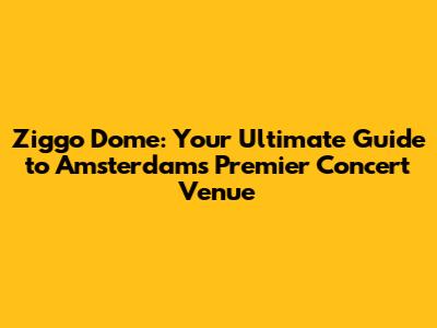 Ziggo Dome: Your Ultimate Guide to Amsterdam's Premier Concert Venue