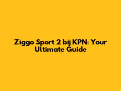 Ziggo Sport 2 bij KPN: Your Ultimate Guide