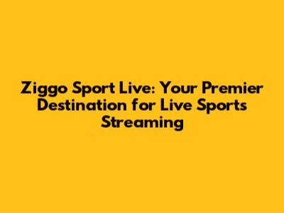 Ziggo Sport Live: Your Premier Destination for Live Sports Streaming