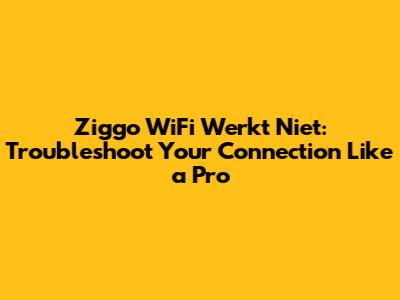 Ziggo WiFi Werkt Niet: Troubleshoot Your Connection Like a Pro