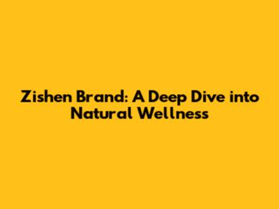 Zishen Brand: A Deep Dive into Natural Wellness
