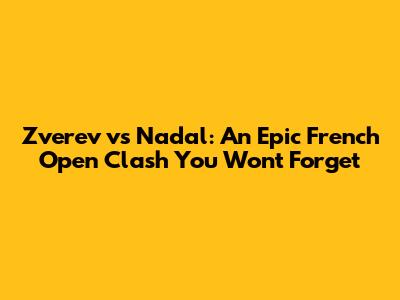 Zverev vs Nadal: An Epic French Open Clash You Won't Forget
