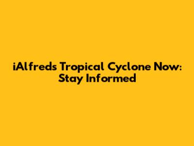 iAlfred's Tropical Cyclone Now: Stay Informed
