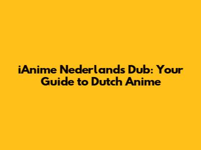iAnime Nederlands Dub: Your Guide to Dutch Anime