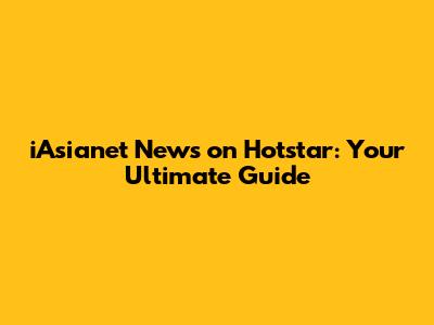 iAsianet News on Hotstar: Your Ultimate Guide