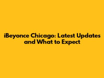 iBeyonce Chicago: Latest Updates and What to Expect
