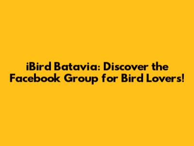 iBird Batavia: Discover the Facebook Group for Bird Lovers!