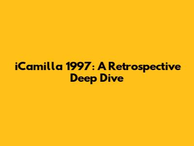 iCamilla 1997: A Retrospective Deep Dive
