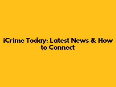 iCrime Today: Latest News & How to Connect