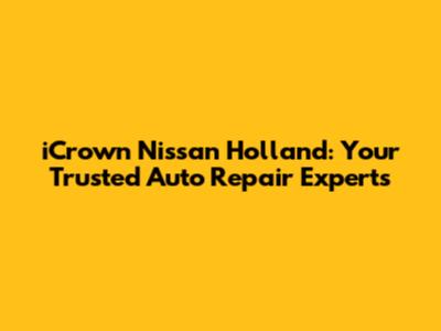 iCrown Nissan Holland: Your Trusted Auto Repair Experts