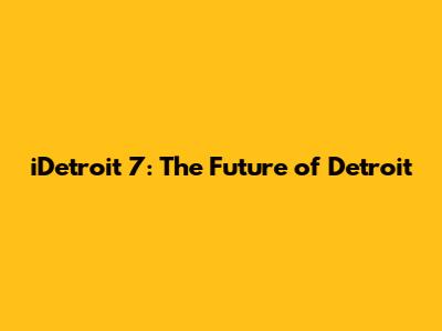iDetroit 7: The Future of Detroit