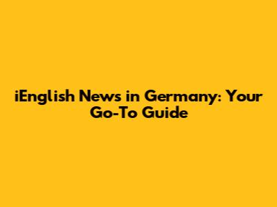 iEnglish News in Germany: Your Go-To Guide