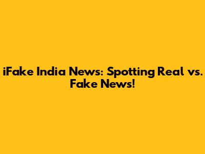 iFake India News: Spotting Real vs. Fake News!