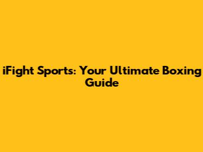 iFight Sports: Your Ultimate Boxing Guide