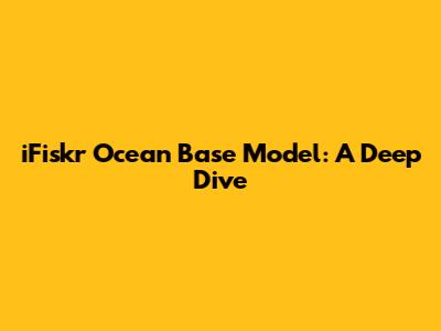 iFiskr Ocean Base Model: A Deep Dive