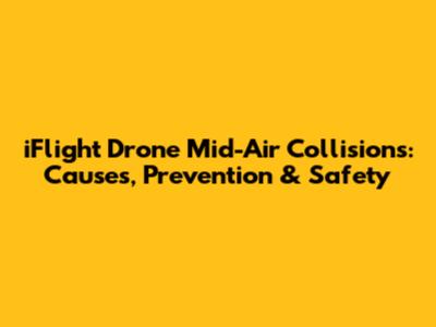 iFlight Drone Mid-Air Collisions: Causes, Prevention & Safety