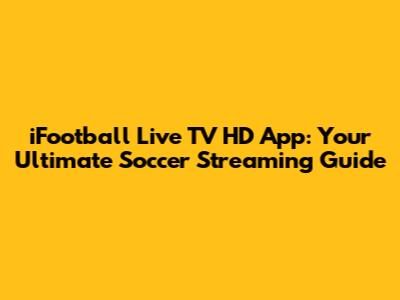 iFootball Live TV HD App: Your Ultimate Soccer Streaming Guide