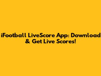 iFootball LiveScore App: Download & Get Live Scores!
