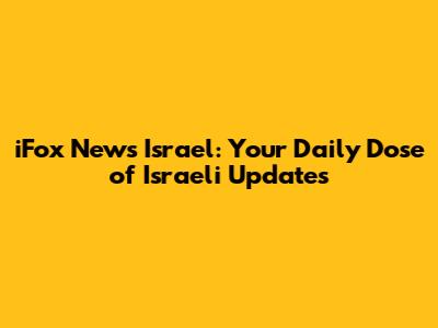 iFox News Israel: Your Daily Dose of Israeli Updates