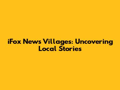 iFox News Villages: Uncovering Local Stories