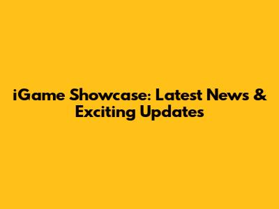 iGame Showcase: Latest News & Exciting Updates