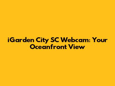 iGarden City SC Webcam: Your Oceanfront View