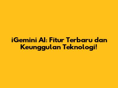 iGemini AI: Fitur Terbaru dan Keunggulan Teknologi!