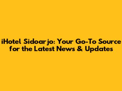 iHotel Sidoarjo: Your Go-To Source for the Latest News & Updates