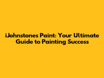iJohnstones Paint: Your Ultimate Guide to Painting Success