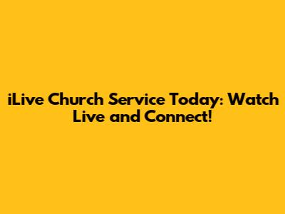 iLive Church Service Today: Watch Live and Connect!