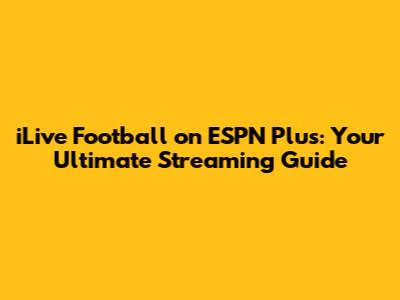 iLive Football on ESPN Plus: Your Ultimate Streaming Guide
