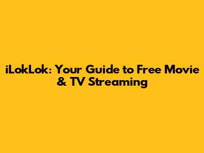 iLokLok: Your Guide to Free Movie & TV Streaming