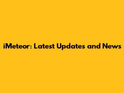 iMeteor: Latest Updates and News