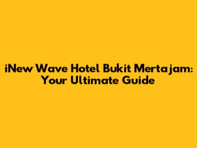 iNew Wave Hotel Bukit Mertajam: Your Ultimate Guide