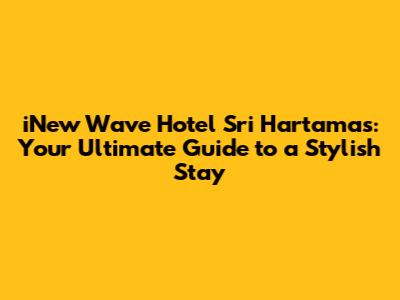 iNew Wave Hotel Sri Hartamas: Your Ultimate Guide to a Stylish Stay