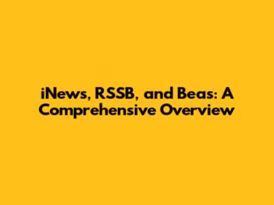 iNews, RSSB, and Beas: A Comprehensive Overview