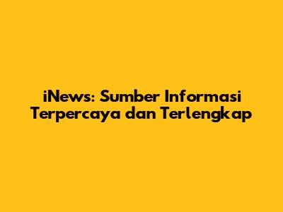 iNews: Sumber Informasi Terpercaya dan Terlengkap