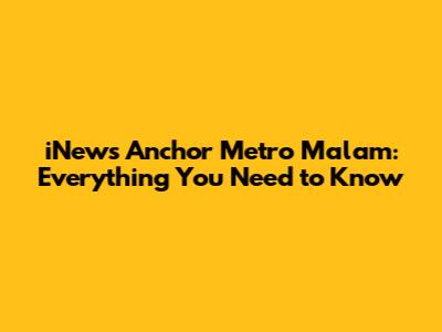 iNews Anchor Metro Malam: Everything You Need to Know