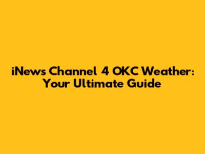 iNews Channel 4 OKC Weather: Your Ultimate Guide