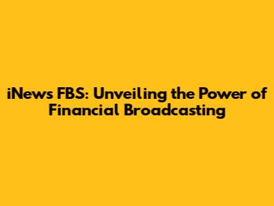 iNews FBS: Unveiling the Power of Financial Broadcasting