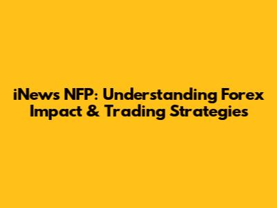iNews NFP: Understanding Forex Impact & Trading Strategies