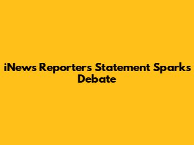 iNews Reporter's Statement Sparks Debate