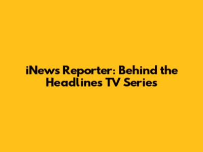 iNews Reporter: Behind the Headlines TV Series