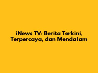 iNews TV: Berita Terkini, Terpercaya, dan Mendalam