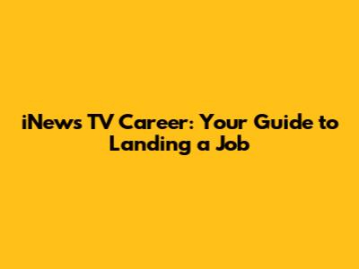 iNews TV Career: Your Guide to Landing a Job