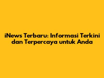 iNews Terbaru: Informasi Terkini dan Terpercaya untuk Anda