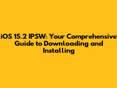 iOS 15.2 IPSW: Your Comprehensive Guide to Downloading and Installing