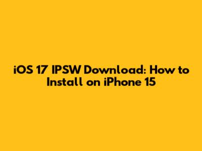 iOS 17 IPSW Download: How to Install on iPhone 15